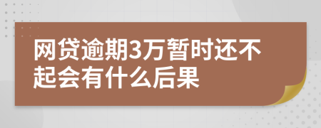 网贷逾期3万暂时还不起会有什么后果