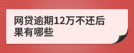 网贷逾期12万不还后果有哪些