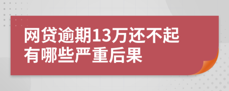 网贷逾期13万还不起有哪些严重后果