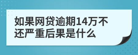 如果网贷逾期14万不还严重后果是什么