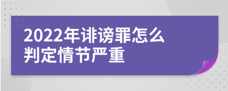 2022年诽谤罪怎么判定情节严重