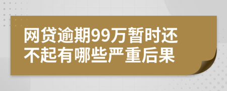 网贷逾期99万暂时还不起有哪些严重后果