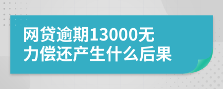 网贷逾期13000无力偿还产生什么后果