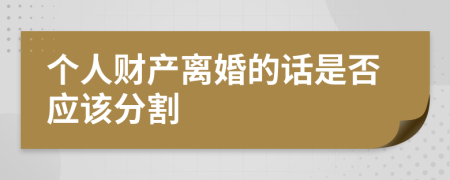 个人财产离婚的话是否应该分割