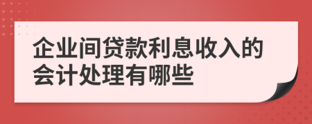 企业间贷款利息收入的会计处理有哪些