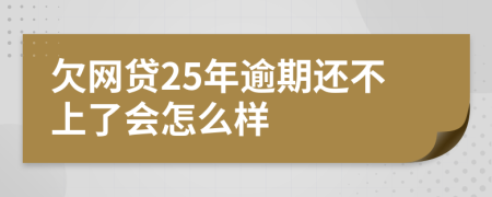 欠网贷25年逾期还不上了会怎么样