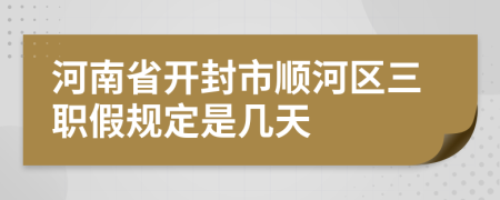 河南省开封市顺河区三职假规定是几天