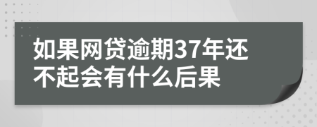 如果网贷逾期37年还不起会有什么后果