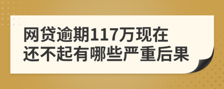 网贷逾期117万现在还不起有哪些严重后果