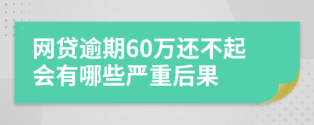 网贷逾期60万还不起会有哪些严重后果