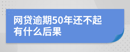 网贷逾期50年还不起有什么后果