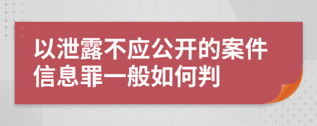 以泄露不应公开的案件信息罪一般如何判