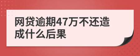 网贷逾期47万不还造成什么后果