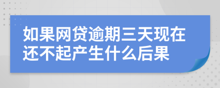 如果网贷逾期三天现在还不起产生什么后果