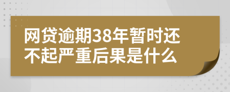 网贷逾期38年暂时还不起严重后果是什么