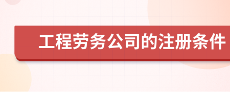 工程劳务公司的注册条件