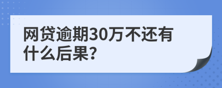 网贷逾期30万不还有什么后果？