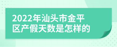 2022年汕头市金平区产假天数是怎样的