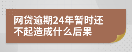 网贷逾期24年暂时还不起造成什么后果