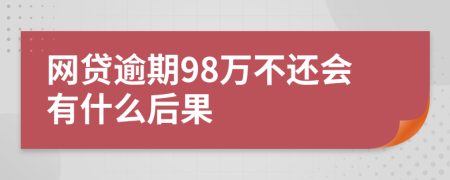 网贷逾期98万不还会有什么后果