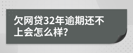 欠网贷32年逾期还不上会怎么样？