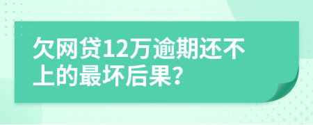 欠网贷12万逾期还不上的最坏后果？