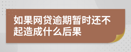 如果网贷逾期暂时还不起造成什么后果