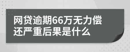 网贷逾期66万无力偿还严重后果是什么