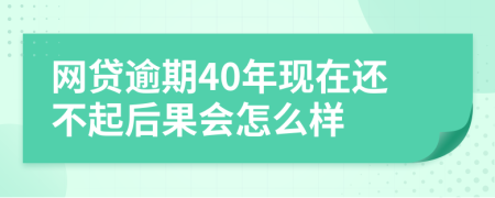 网贷逾期40年现在还不起后果会怎么样
