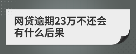 网贷逾期23万不还会有什么后果