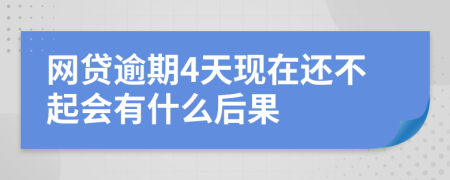 网贷逾期4天现在还不起会有什么后果