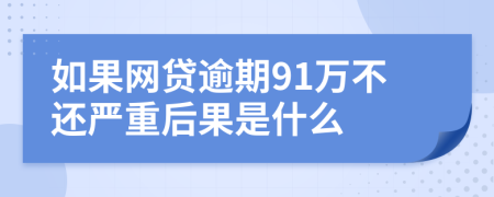 如果网贷逾期91万不还严重后果是什么