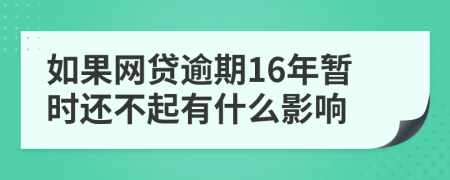 如果网贷逾期16年暂时还不起有什么影响