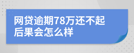 网贷逾期78万还不起后果会怎么样