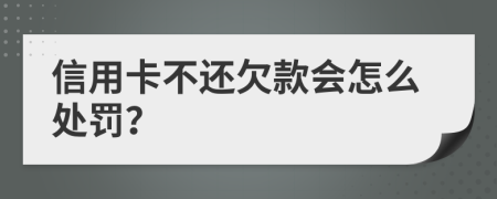 信用卡不还欠款会怎么处罚？