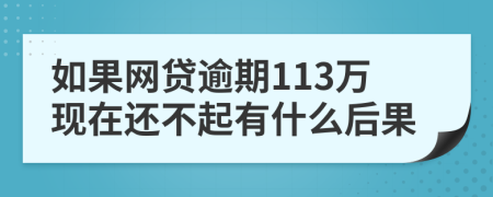 如果网贷逾期113万现在还不起有什么后果