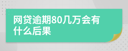 网贷逾期80几万会有什么后果