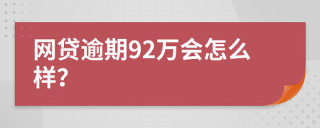 网贷逾期92万会怎么样？