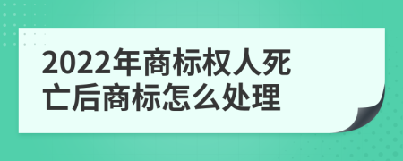 2022年商标权人死亡后商标怎么处理