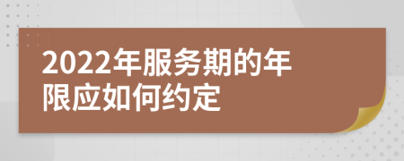 2022年服务期的年限应如何约定