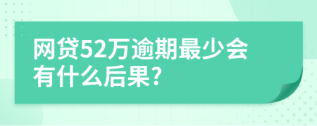 网贷52万逾期最少会有什么后果?