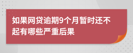 如果网贷逾期9个月暂时还不起有哪些严重后果