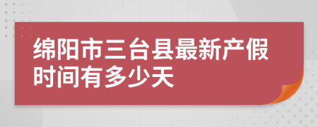 绵阳市三台县最新产假时间有多少天