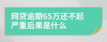 网贷逾期65万还不起严重后果是什么