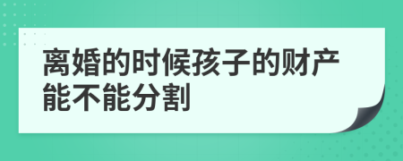 离婚的时候孩子的财产能不能分割