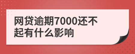 网贷逾期7000还不起有什么影响