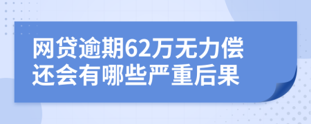 网贷逾期62万无力偿还会有哪些严重后果