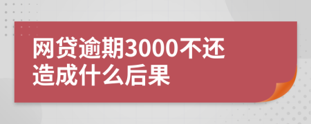 网贷逾期3000不还造成什么后果