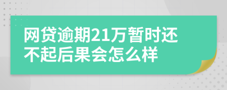 网贷逾期21万暂时还不起后果会怎么样