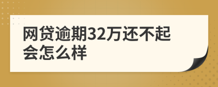 网贷逾期32万还不起会怎么样